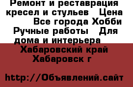 Ремонт и реставрация кресел и стульев › Цена ­ 250 - Все города Хобби. Ручные работы » Для дома и интерьера   . Хабаровский край,Хабаровск г.
